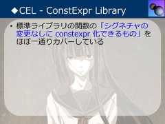 ◆CEL - ConstExpr Library• 標準ライブラリの関数の「シグネチャの  変更なしに constexpr 化できるもの」を  ほぼ⼀通りカバーしている 