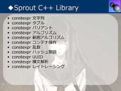 ◆Sprout C++ Library•   constexpr   ⽂字列•   constexpr   タプル•   constexpr   バリアント•   constexpr   アルゴリズム•   constexpr   範囲アルゴリズム•   constexpr   コンテナ操作•   constexpr   乱数•   constexpr   ハッシュ関数•   constexpr   UUID•   constexpr   構⽂解析•   constexpr   レイトレーシング 