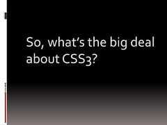 So, what’s the big dealabout CSS3? 