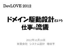 DevLOVE 2012 ドメイン駆動設計という    仕事の流儀        2012年12月16日     有限会社 システム設計 増田亨 