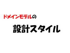 ドメインモデルの  設計スタイル 