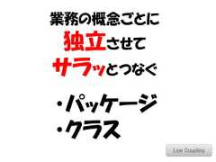 業務の概念ごとに 独立させてサラッとつなぐ・パッケージ・クラス           Low Coupling 