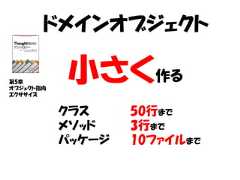 ドメインオブジェクト第5章オブジェクト指向エクササイズ           小さく作る           クラス     50行まで           メソッド    3行まで           パッケージ   10ファイルまで 