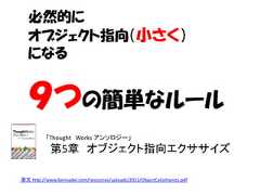 必然的に   オブジェクト指向（小さく）   になる   ９つの簡単なルール          「Thought Works アンソロジー」            第5章 オブジェクト指向エクササイズ原文 http://www.bennadel.com/resources/uploads/2012/ObjectCalisthenics.pdf 