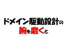 ドメイン駆動設計の  腕を磨くと 