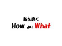 腕を磨くHow   より   What 