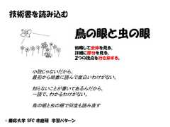 技術書を読み込む                    鳥の眼と虫の眼                    俯瞰して全体を見る。                    詳細に部分を見る。                    ２つの視点を行き来する。       小説じゃないだから、       最初から順番に読んで面白いわけがない。       知らないことが書いてあるんだから、       一読で、わかるわけがない。       鳥の眼と虫の眼で何度も読み直す© 慶応大学 SFC 井庭研 学習パターン 