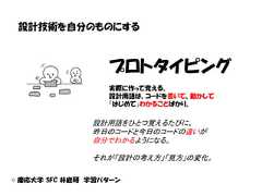 設計技術を自分のものにする                  プロトタイピング                  実際に作って覚える。                  設計用語は、コードを書いて、動かして                  「はじめて」わかることばかり。               設計用語をひとつ覚えるたびに、               昨日のコードと今日のコードの違いが               自分でわかるようになる。               それが「設計の考え方」「見方」の変化。© 慶応大学 SFC 井庭研 学習パターン 