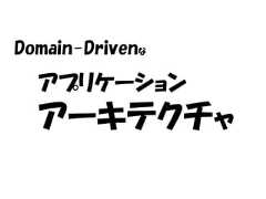 Domain-Drivenな  アプリケーション  アーキテクチャ 