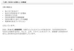 131章の構成は• 私にもできるの？• あなたがDDDをすべき理由• DDDを行う方法• DDDを採用する事業価値• DDDの導入にあたっての課題• 現実味のあるフィクションとなっています。DDD（ドメイン駆動開発）を使うとどんなメリットがあるのか、なぜDDD以外のやり方だと失敗するのか、そして、上司、ドメインエキスパート、技術者へのDDDのすばらしさの売り込み方法を紹介しています。「1章：DDDへの誘い」の構成 