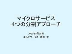 マイクロサービス４つの分割アプローチ2019年5月18日ギルドワークス 増田 亨 
