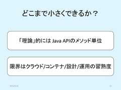 「理論」的には Java APIのメソッド単位限界はクラウド/コンテナ/設計/運用の習熟度どこまで小さくできるか？2019/5/18 15 