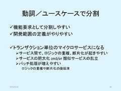 動詞／ユースケースで分割✓機能要求として分割しやすい✓開発範囲の定義がやりやすい✓トランザクション単位のマイクロサービスになる➢サービス間で、ロジックの重複、断片化が起きやすい➢サービスの肥大化 and/or 類似サービスの乱立➢バッチ処理が増えやすいロジックの重複や断片化の後始末2019/5/18 28 