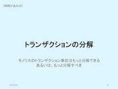 トランザクションの分解2019/5/18 45モノリスのトランザクション単位はもっと分解できるあるいは、もっと分解すべき（時間があれば） 