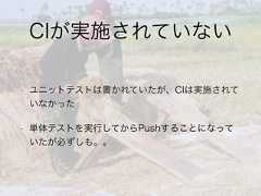 CIが実施されていない• ユニットテストは書かれていたが、CIは実施されていなかった• 単体テストを実行してからPushすることになっていたが必ずしも。。 