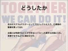 • 自分がスクラムマスターとしてプロジェクトに入り、CI環境の整備を買って出た• 企画には考慮することができないこういった案件も計画に入れ、見積りをするように働きかけたどうしたか 