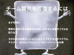 • まず可視化• 現実を直視できる環境を作れば、おのずと改善サイクルは回り出す• そのための必要なことはどんなことでもするのがスクラムマスター（またはプロジェクトマネージャー）の仕事チーム開発を改善するには 
