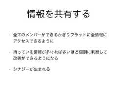 情報を共有する• 全てのメンバーができるかぎりフラットに全情報にアクセスできるように• 持っている情報が多ければ多いほど個別に判断して改善ができるようになる• シナジーが生まれる 