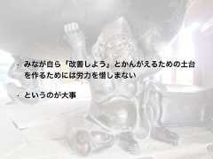 • みなが自ら「改善しよう」とかんがえるための土台を作るためには労力を惜しまない• というのが大事 