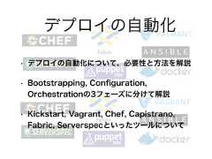 • デプロイの自動化について、必要性と方法を解説• Bootstrapping, Conﬁguration,Orchestrationの3フェーズに分けて解説• Kickstart, Vagrant, Chef, Capistrano,Fabric, Serverspecといったツールについてデプロイの自動化 