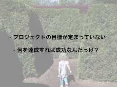 • プロジェクトの目標が定まっていない• 何を達成すれば成功なんだっけ？ 
