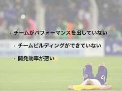 • チームがパフォーマンスを出していない• チームビルディングができていない• 開発効率が悪い 