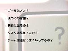 • ゴールはどこ？• 決めるのは誰？• 利益は出るの？• リスクは見えてるの？• チーム開発はうまくいってるの？ 