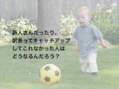 新人さんだったり、訳あってキャッチアップしてこれなかった人はどうなるんだろう？ 