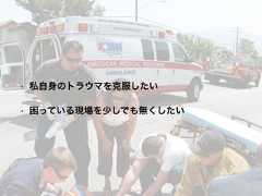 • 私自身のトラウマを克服したい• 困っている現場を少しでも無くしたい 