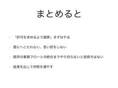 • 「許可を求めるより謝罪」まずはやる• 壁にへこたれない、言い訳をしない• 既存の業務フローとの統合までやり切らないと説得力はない• 結果を出して仲間を増やすまとめると 