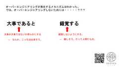 大事であると 錯覚する大事か大事ではないか明らかにする 錯覚しないようにする。オーバーエンジニアリングが発生するメカニズムはわかった。では、オーバーエンジニアリングしないためには・・・・・？？？→ 難しそう。だって人間だもの。→ なんか、こっちは出来そう。 