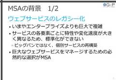 MSAの背景 1/2ウェブサービスのレガシー化• いまやエンタープライズよりも巨大で複雑• サービスの各要素ごとに特性や変化速度が大きく異なるため、標準化ができない»ビッグバンではなく、個別サービスの再構築• 巨大なウェブサービスをマネージするための必然的な選択がMSA31 