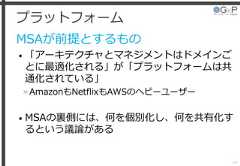 プラットフォームMSAが前提とするもの• 「アーキテクチャとマネジメントはドメインごとに最適化される」が「プラットフォームは共通化されている」»AmazonもNetflixもAWSのヘビーユーザー• MSAの裏側には、何を個別化し、何を共有化するという議論がある44 