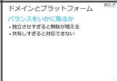 ドメインとプラットフォームバランスをいかに取るか• 独立させすぎると無駄が増える• 共有しすぎると対応できない47 