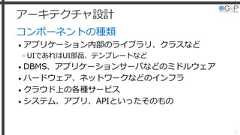 アーキテクチャ設計コンポーネントの種類• アプリケーション内部のライブラリ、クラスなど»UIであれはUI部品、テンプレートなど• DBMS、アプリケーションサーバなどのミドルウェア• ハードウェア、ネットワークなどのインフラ• クラウド上の各種サービス• システム、アプリ、APIといったそのもの17 