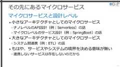 その先にあるマイクロサービスマイクロサービスと設計レベル• 小さなアーキテクチャとしてのマイクロサービス»ナノレベルのAPI設計（例：Serverless）の話»マイクロレベルのサービス設計（例：SpringBoot）の話• 大きなアーキテクチャとしてのマイクロサービス»システム間連携（例：ETL）の話• もはや、サービスやシステムの境界を決める意味が無い»連携しないサービスは存在しないのだから40 