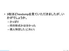 • 3枚ほどhexdumpを見ていただきましたが、い  かがでしょうか。 – さっぱり – 何の形式かは分かった – 個人特定した (こわい)                         11 / 83 