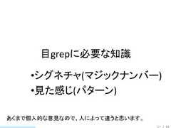 目grepに必要な知識    •シグネチャ(マジックナンバー)    •見た感じ(パターン)あくまで個人的な意見なので、人によって違うと思います。                              17 / 83 