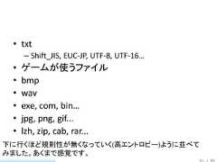 • txt     – Shift_JIS, EUC-JP, UTF-8, UTF-16… •   ゲームが使うファイル •   bmp •   wav •   exe, com, bin… •   jpg, png, gif... •   lzh, zip, cab, rar...下に行くほど規則性が無くなっていく(高エントロピー)ように並べてみました。あくまで感覚です。                                           21 / 83 