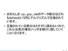 • まめちしき: zip、gzip、zlibのデータ部分はどれ  もdeflateという同じアルゴリズムで圧縮されて  います。• 圧縮されている部分はさすがに読めないので、  これらは(私の場合)ヘッダを頼りに探していく  ことになります。                              50 / 83 