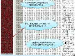 一旦例のあやしいzipがあった  場所に戻ってみるそういえば、ビットマップビューに   縞々が見えないか…?    (普通の圧縮されたデータなら    このような縞々はでないはず…)                      67 / 83 