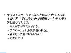 • テキストエディタでもなんとかなる時はありま  すが、基本的に辛いので無難にヘキサエディ  タを選びましょう。 – Null文字が消えたりするし – プロポーショナル文字使われるし – 折り返し位置がばらばらだし – などなど…?                      7 / 83 
