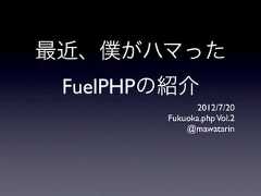 最近、僕がハマった FuelPHPの紹介              2012/7/20        Fukuoka.php Vol.2            @mawatarin 