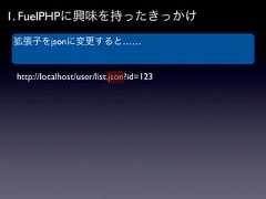 1. FuelPHPに興味を持ったきっかけ拡張子をjsonに変更すると…… http://localhost/user/list.json?id=123 