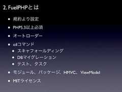 2. FuelPHPとは •   規約より設定 •   PHP5.3以上必須 •   オートローダー •   oilコマンド     •  スキャフォールディング     •  DBマイグレーション     •   テスト、タスク •   モジュール、パッケージ、HMVC、 ViewModel •   MITライセンス 