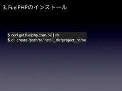 3. FuelPHPのインストール $ curl get.fuelphp.com/oil | sh $ oil create /path/to/install_dir/project_name 