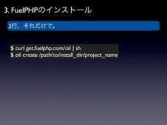 3. FuelPHPのインストール2行、それだけで。 $ curl get.fuelphp.com/oil | sh $ oil create /path/to/install_dir/project_name 