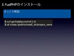 3. FuelPHPのインストールざっくり解説 $ curl get.fuelphp.com/oil | sh $ oil create /path/to/install_dir/project_name 