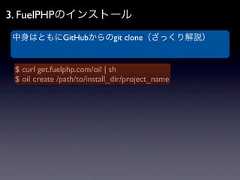 3. FuelPHPのインストール中身はともにGitHubからのgit clone（ざっくり解説） $ curl get.fuelphp.com/oil | sh $ oil create /path/to/install_dir/project_name 