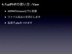 4. FuelPHPの使い方 - View •   APPPATH/views以下に配置 •   ファイル名は小文字にします •   拡張子.phpをつけます 